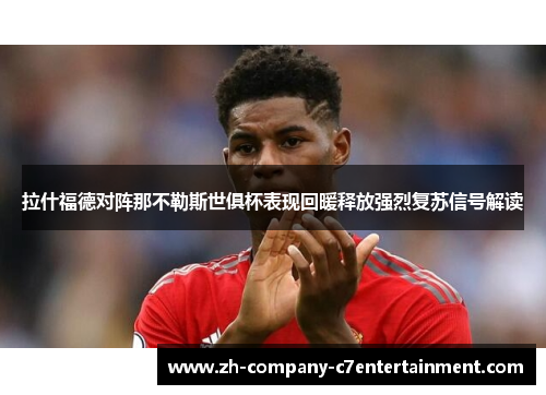 拉什福德对阵那不勒斯世俱杯表现回暖释放强烈复苏信号解读 拉什福德对阵那不勒斯世俱杯表现回暖释放强烈复苏信号解读
