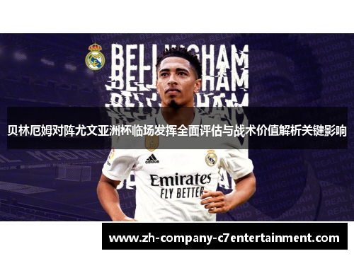 贝林厄姆对阵尤文亚洲杯临场发挥全面评估与战术价值解析关键影响 贝林厄姆对阵尤文亚洲杯临场发挥全面评估与战术价值解析关键影响