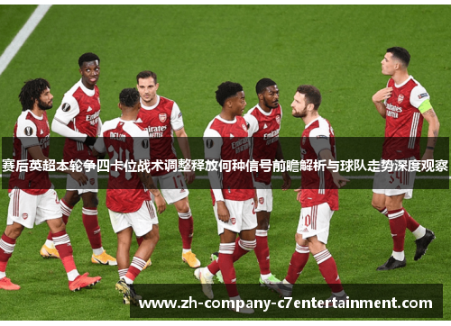 赛后英超本轮争四卡位战术调整释放何种信号前瞻解析与球队走势深度观察 赛后英超本轮争四卡位战术调整释放何种信号前瞻解析与球队走势深度观察