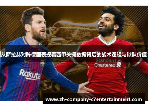 从萨拉赫对阵德国表现看西甲关键数据背后的战术逻辑与球队价值