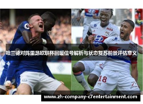 哈兰德对阵里昂欧联杯回暖信号解析与状态复苏前景评估意义 哈兰德对阵里昂欧联杯回暖信号解析与状态复苏前景评估意义