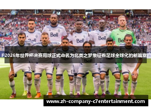 2026年世界杯决赛用球正式命名为北美之梦象征着足球全球化的新篇章 2026年世界杯决赛用球正式命名为北美之梦象征着足球全球化的新篇章