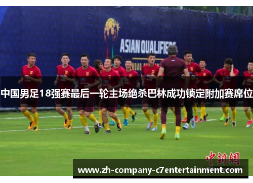 中国男足18强赛最后一轮主场绝杀巴林成功锁定附加赛席位