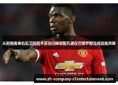 从拒绝客串右后卫到战术妥协闪耀儒勒孔德在巴塞罗那完成自我突破