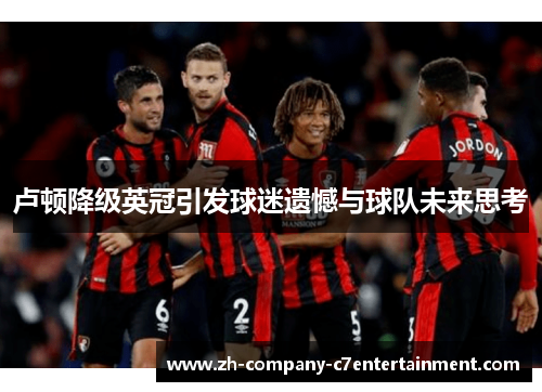 卢顿降级英冠引发球迷遗憾与球队未来思考