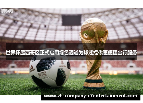 世界杯墨西哥区正式启用绿色通道为球迷提供更便捷出行服务