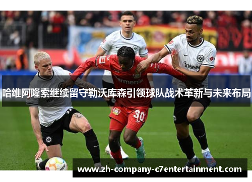 哈维阿隆索继续留守勒沃库森引领球队战术革新与未来布局