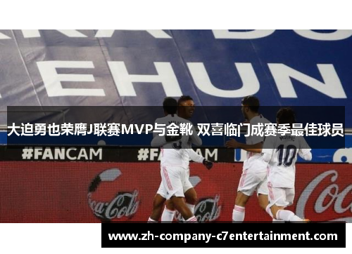 大迫勇也荣膺J联赛MVP与金靴 双喜临门成赛季最佳球员