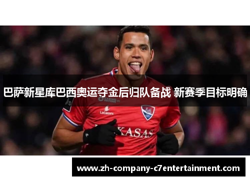 巴萨新星库巴西奥运夺金后归队备战 新赛季目标明确 巴萨新星库巴西奥运夺金后归队备战 新赛季目标明确