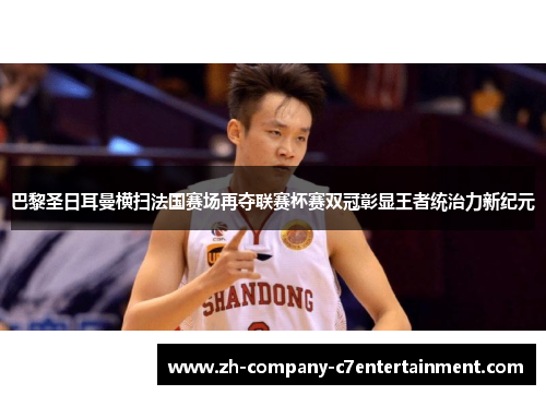 巴黎圣日耳曼横扫法国赛场再夺联赛杯赛双冠彰显王者统治力新纪元 巴黎圣日耳曼横扫法国赛场再夺联赛杯赛双冠彰显王者统治力新纪元