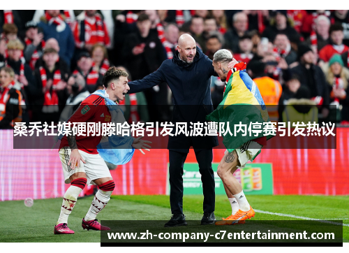 桑乔社媒硬刚滕哈格引发风波遭队内停赛引发热议