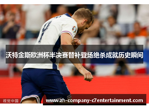 沃特金斯欧洲杯半决赛替补登场绝杀成就历史瞬间