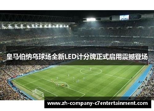 皇马伯纳乌球场全新LED计分牌正式启用震撼登场