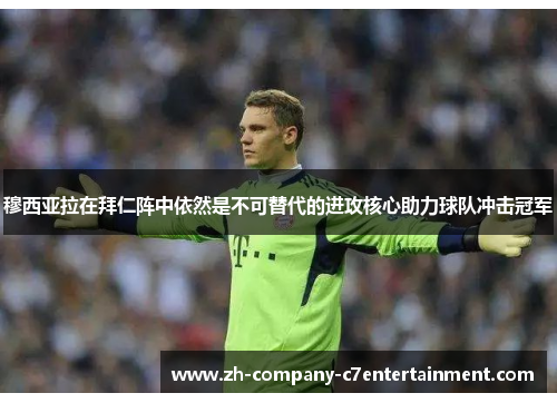 穆西亚拉在拜仁阵中依然是不可替代的进攻核心助力球队冲击冠军