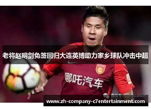 老将赵明剑免签回归大连英博助力家乡球队冲击中超