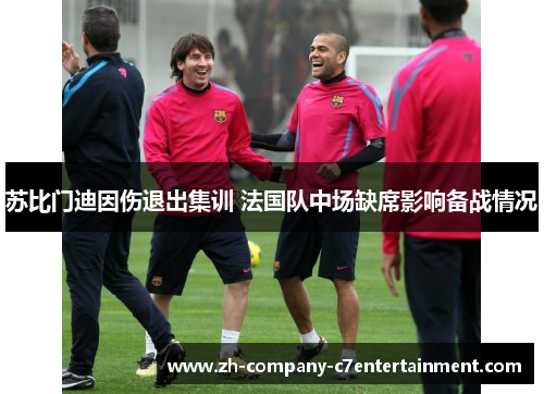 苏比门迪因伤退出集训 法国队中场缺席影响备战情况