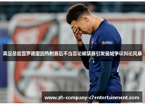 英足总官宣罗德里因热刺赛后不当言论被禁赛引发曼城争议舆论风暴