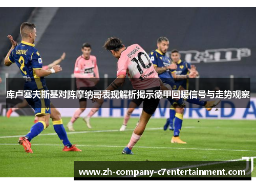 库卢塞夫斯基对阵摩纳哥表现解析揭示德甲回暖信号与走势观察