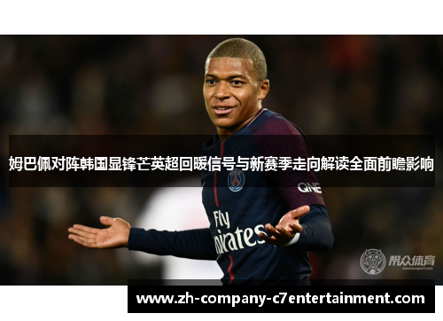 姆巴佩对阵韩国显锋芒英超回暖信号与新赛季走向解读全面前瞻影响 姆巴佩对阵韩国显锋芒英超回暖信号与新赛季走向解读全面前瞻影响