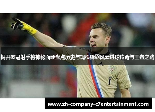 揭开欧冠射手榜神秘面纱盘点历史与现役锋霸风云进球传奇与王者之路 揭开欧冠射手榜神秘面纱盘点历史与现役锋霸风云进球传奇与王者之路