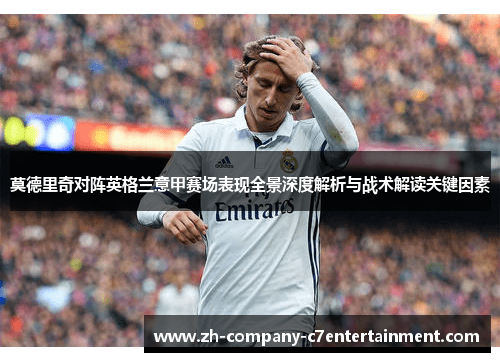 莫德里奇对阵英格兰意甲赛场表现全景深度解析与战术解读关键因素