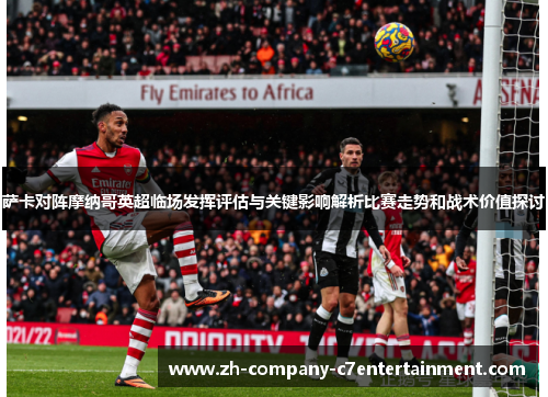萨卡对阵摩纳哥英超临场发挥评估与关键影响解析比赛走势和战术价值探讨