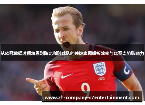 从欧冠数据透视凯恩对阵比利时球队的关键表现解析效率与比赛走势影响力