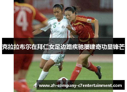 克拉拉布尔在拜仁女足边路疾驰屡建奇功显锋芒 克拉拉布尔在拜仁女足边路疾驰屡建奇功显锋芒