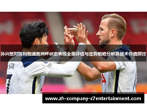 孙兴慜对阵利物浦美洲杯状态表现全面评估与走势前瞻分析及战术价值探讨