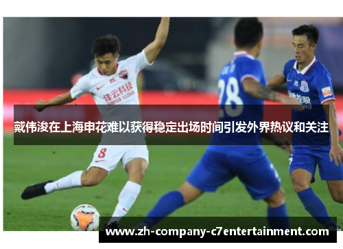 戴伟浚在上海申花难以获得稳定出场时间引发外界热议和关注 戴伟浚在上海申花难以获得稳定出场时间引发外界热议和关注