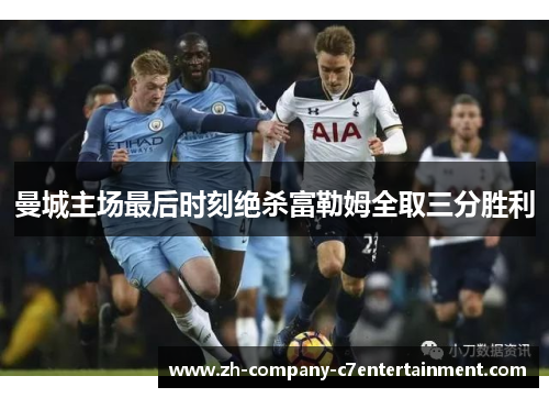 曼城主场最后时刻绝杀富勒姆全取三分胜利 曼城主场最后时刻绝杀富勒姆全取三分胜利