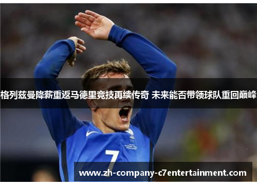 格列兹曼降薪重返马德里竞技再续传奇 未来能否带领球队重回巅峰