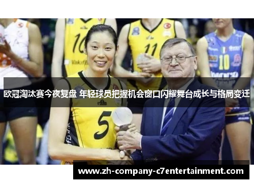 欧冠淘汰赛今夜复盘 年轻球员把握机会窗口闪耀舞台成长与格局变迁 欧冠淘汰赛今夜复盘 年轻球员把握机会窗口闪耀舞台成长与格局变迁