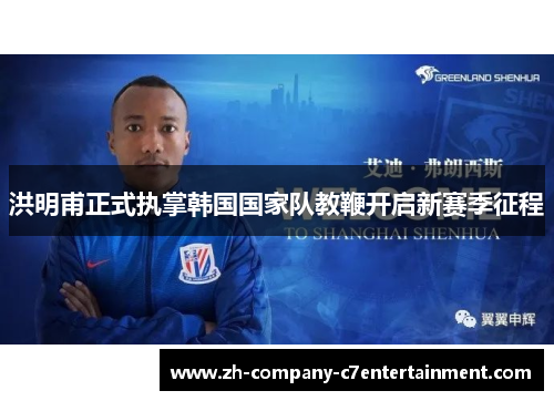 洪明甫正式执掌韩国国家队教鞭开启新赛季征程 洪明甫正式执掌韩国国家队教鞭开启新赛季征程