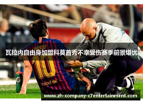 瓦拉内自由身加盟科莫首秀不幸受伤赛季前景堪忧