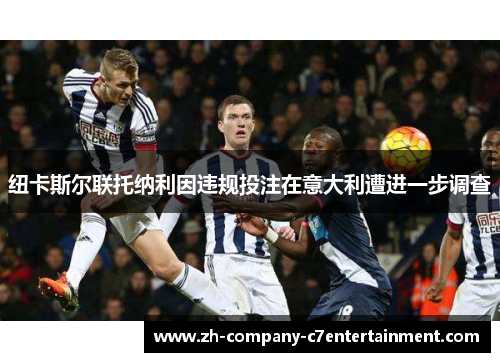 纽卡斯尔联托纳利因违规投注在意大利遭进一步调查
