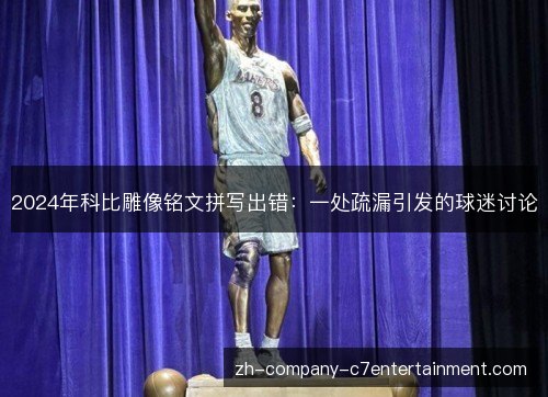 2024年科比雕像铭文拼写出错:一处疏漏引发的球迷讨论 2024年科比雕像铭文拼写出错:一处疏漏引发的球迷讨论
