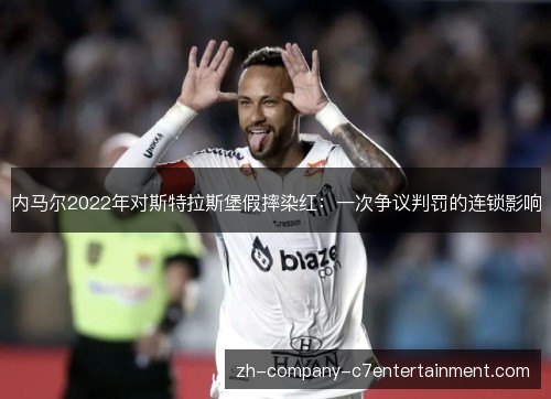 内马尔2022年对斯特拉斯堡假摔染红：一次争议判罚的连锁影响